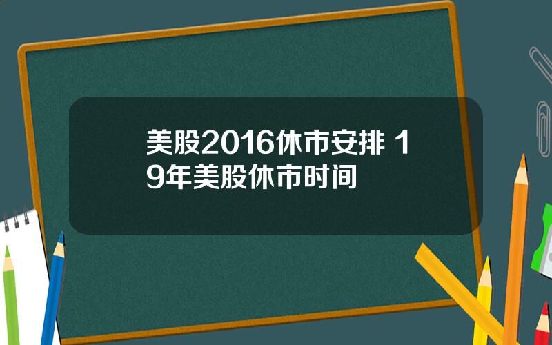 美股2016休市安排 19年美股休市时间